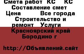 Смета работ. КС 2, КС 3. Составление смет › Цена ­ 500 - Все города Строительство и ремонт » Услуги   . Красноярский край,Бородино г.